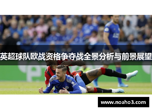 英超球队欧战资格争夺战全景分析与前景展望 英超球队欧战资格争夺战全景分析与前景展望