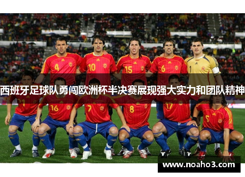西班牙足球队勇闯欧洲杯半决赛展现强大实力和团队精神 西班牙足球队勇闯欧洲杯半决赛展现强大实力和团队精神