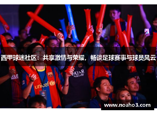 西甲球迷社区:共享激情与荣耀,畅谈足球赛事与球员风云 西甲球迷社区:共享激情与荣耀,畅谈足球赛事与球员风云