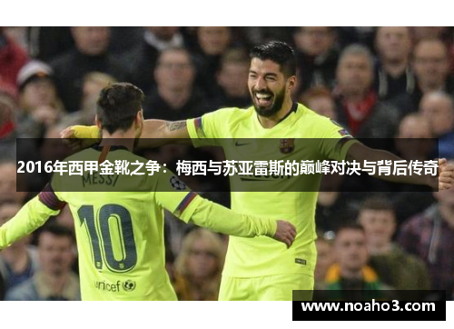 2016年西甲金靴之争：梅西与苏亚雷斯的巅峰对决与背后传奇