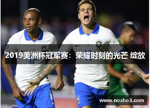 2019美洲杯冠军赛：荣耀时刻的光芒 绽放