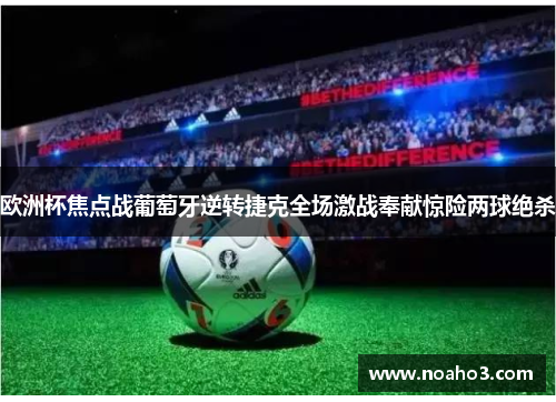 欧洲杯焦点战葡萄牙逆转捷克全场激战奉献惊险两球绝杀