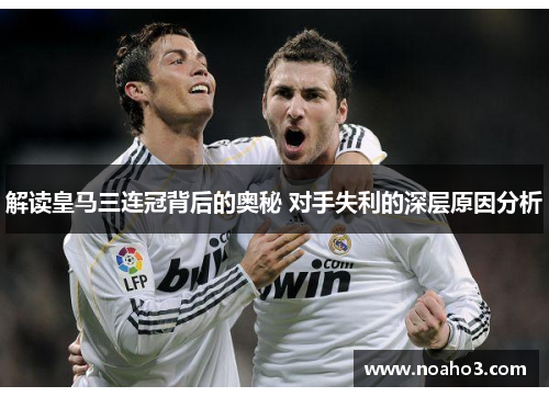 解读皇马三连冠背后的奥秘 对手失利的深层原因分析
