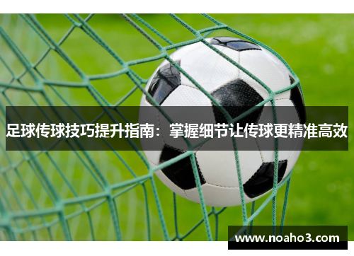 足球传球技巧提升指南：掌握细节让传球更精准高效