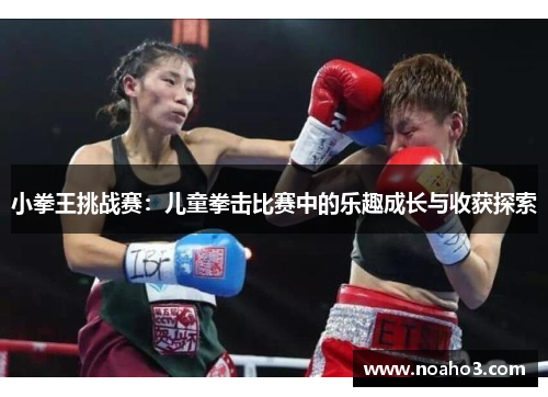 小拳王挑战赛：儿童拳击比赛中的乐趣成长与收获探索