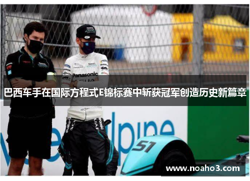 巴西车手在国际方程式E锦标赛中斩获冠军创造历史新篇章