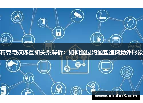 布克与媒体互动关系解析:如何通过沟通塑造球场外形象 布克与媒体互动关系解析:如何通过沟通塑造球场外形象