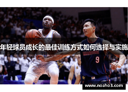 年轻球员成长的最佳训练方式如何选择与实施 年轻球员成长的最佳训练方式如何选择与实施