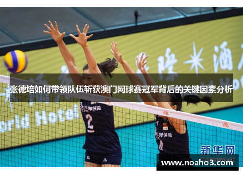 张德培如何带领队伍斩获澳门网球赛冠军背后的关键因素分析