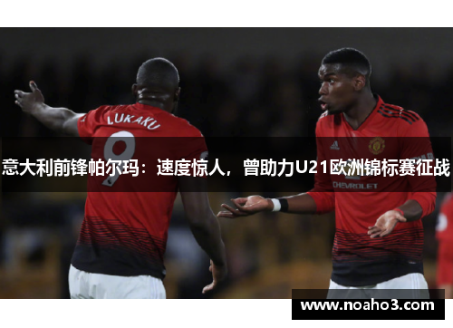 意大利前锋帕尔玛：速度惊人，曾助力U21欧洲锦标赛征战