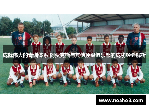 成就伟大的青训体系 阿贾克斯与其他顶级俱乐部的成功经验解析
