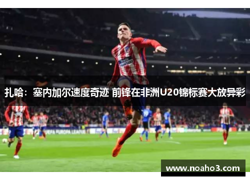 扎哈：塞内加尔速度奇迹 前锋在非洲U20锦标赛大放异彩