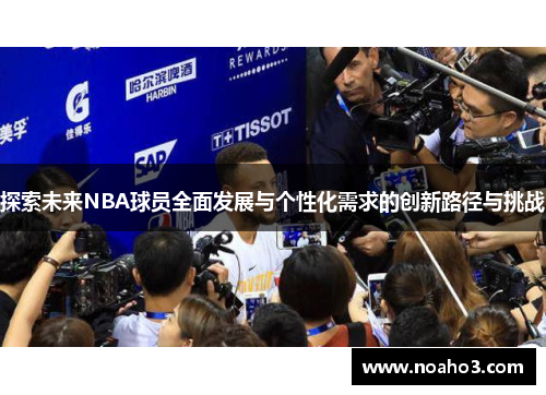 探索未来NBA球员全面发展与个性化需求的创新路径与挑战 探索未来NBA球员全面发展与个性化需求的创新路径与挑战